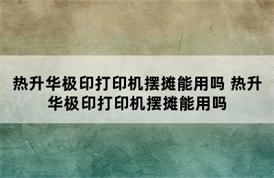 热升华极印打印机摆摊能用吗 热升华极印打印机摆摊能用吗